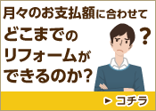 月々のお支払額に合わせてどこまでのリフォームができるのか？